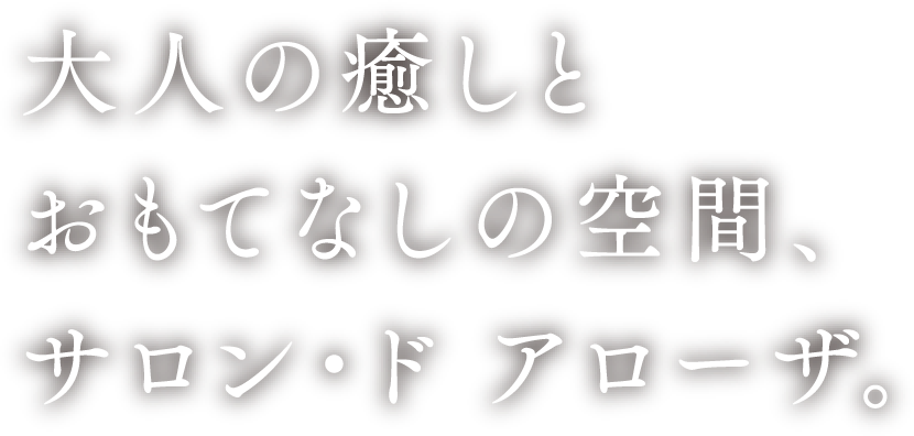 大人の癒しとおもてなしの空間、サロン・ド アローザ。