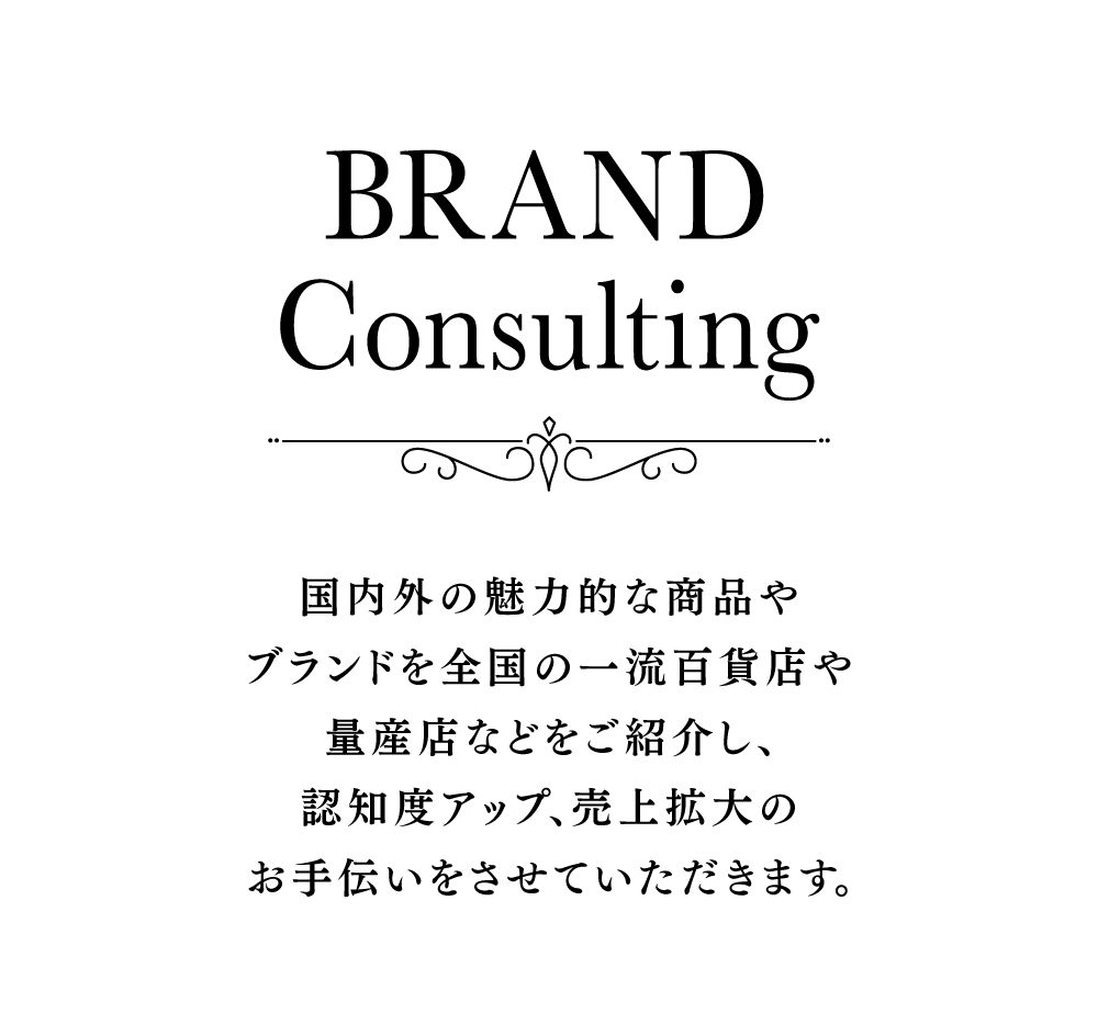 国内外の魅力的な商品やブランドを全国の一流百貨店や量産店などをご紹介し、認知度アップ、売上拡大のお手伝いをさせていただきます。