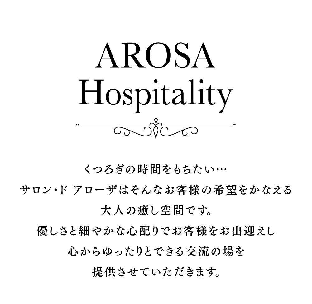 くつろぎの時間をもちたい…サロン・ド アローザはそんなお客様の希望をかなえる大人の癒し空間です。優しさと細やかな心配りでお客様をお出迎えし心からゆったりとできる交流の場を提供させていただきます。